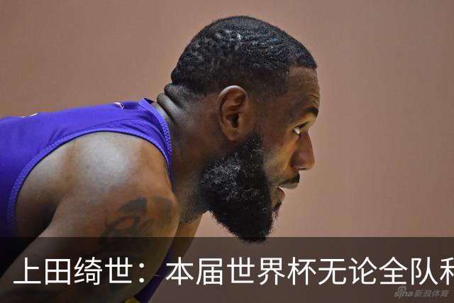 上田绮世：本届世界杯无论全队和个人都收获成长，但还有很多不足