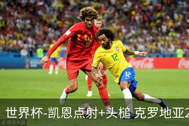 世界杯-凯恩点射+头槌 克罗地亚2度扳平半场2-2英格兰