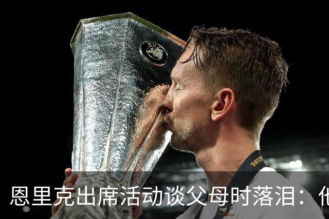 恩里克出席活动谈父母时落泪：他们永远是我人生的榜样