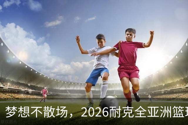 梦想不散场，2026耐克全亚洲篮球训练营顺利落幕